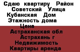 Сдаю  квартиру › Район ­ Советский › Улица ­ Кубанская › Дом ­ 31 › Этажность дома ­ 5 › Цена ­ 11 000 - Астраханская обл., Астрахань г. Недвижимость » Квартиры аренда   